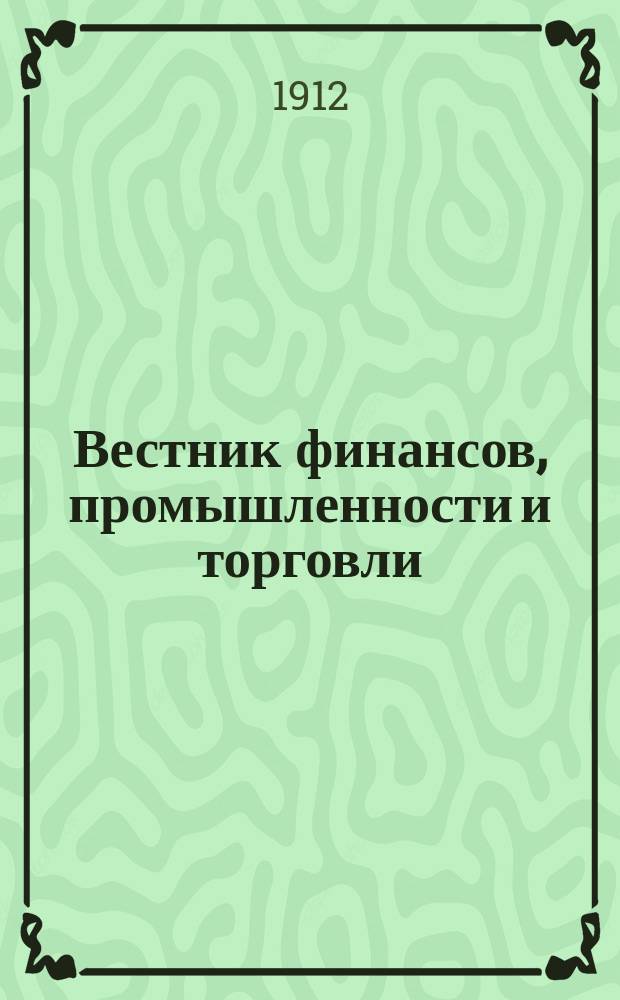 Вестник финансов, промышленности и торговли : Указатель правительств. распоряжений по М-ву фин. и по М-ву торг. и пром. 1912, №35