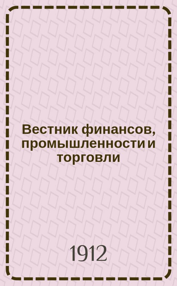 Вестник финансов, промышленности и торговли : Указатель правительств. распоряжений по М-ву фин. и по М-ву торг. и пром. 1912, №50