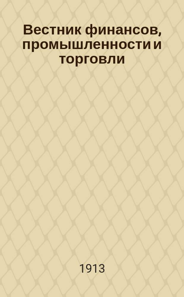 Вестник финансов, промышленности и торговли : Указатель правительств. распоряжений по М-ву фин. и по М-ву торг. и пром. 1913, №1