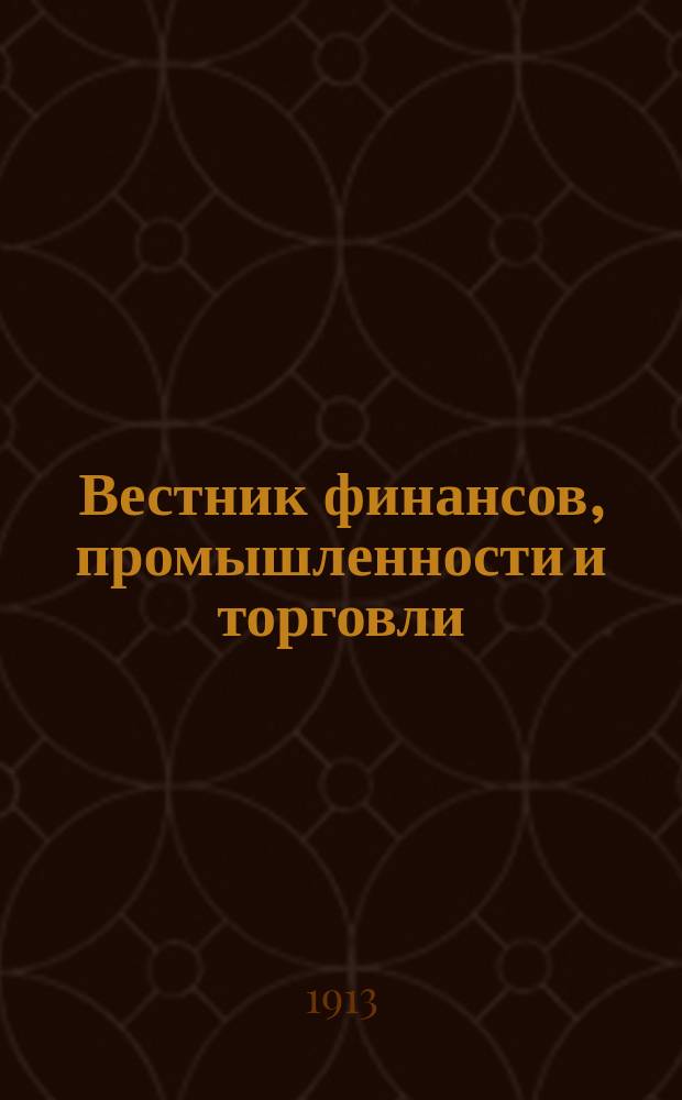 Вестник финансов, промышленности и торговли : Указатель правительств. распоряжений по М-ву фин. и по М-ву торг. и пром. 1913, №5