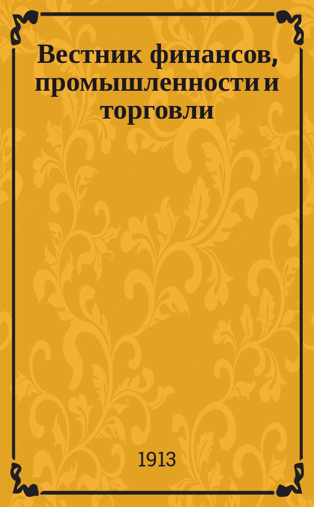 Вестник финансов, промышленности и торговли : Указатель правительств. распоряжений по М-ву фин. и по М-ву торг. и пром. 1913, №6