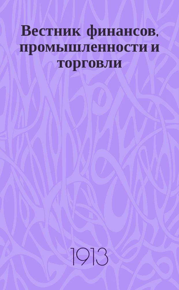 Вестник финансов, промышленности и торговли : Указатель правительств. распоряжений по М-ву фин. и по М-ву торг. и пром. 1913, №11