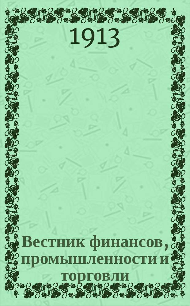 Вестник финансов, промышленности и торговли : Указатель правительств. распоряжений по М-ву фин. и по М-ву торг. и пром. 1913, №21