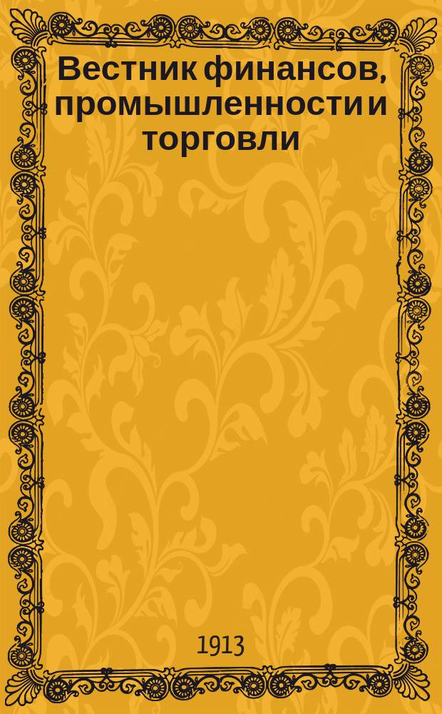 Вестник финансов, промышленности и торговли : Указатель правительств. распоряжений по М-ву фин. и по М-ву торг. и пром. 1913, №36