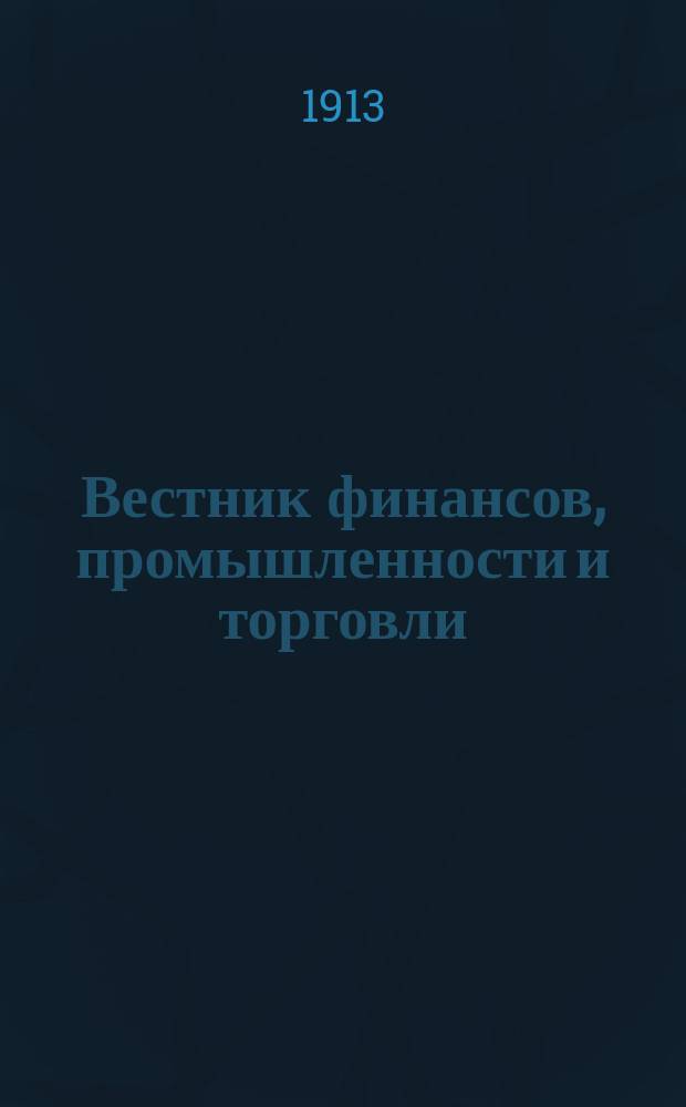 Вестник финансов, промышленности и торговли : Указатель правительств. распоряжений по М-ву фин. и по М-ву торг. и пром. 1913, №40
