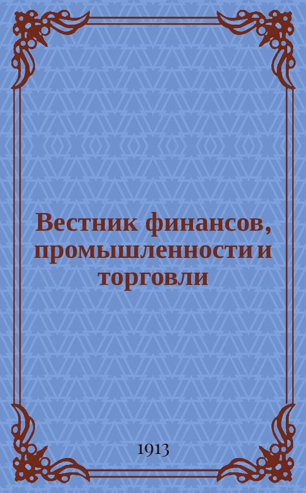 Вестник финансов, промышленности и торговли : Указатель правительств. распоряжений по М-ву фин. и по М-ву торг. и пром. 1913, №50