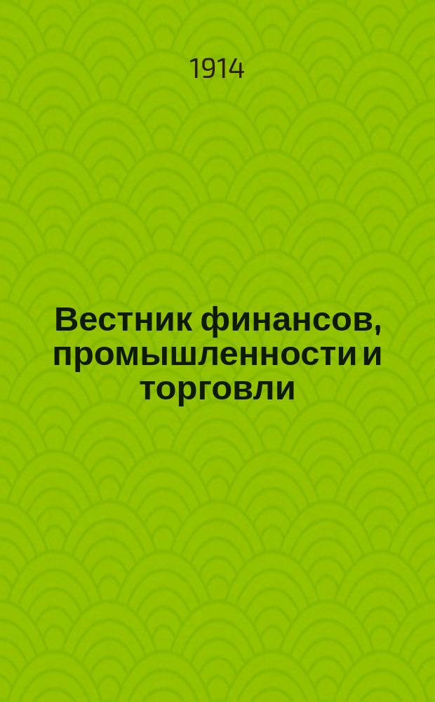 Вестник финансов, промышленности и торговли : Указатель правительств. распоряжений по М-ву фин. и по М-ву торг. и пром. 1914, №3