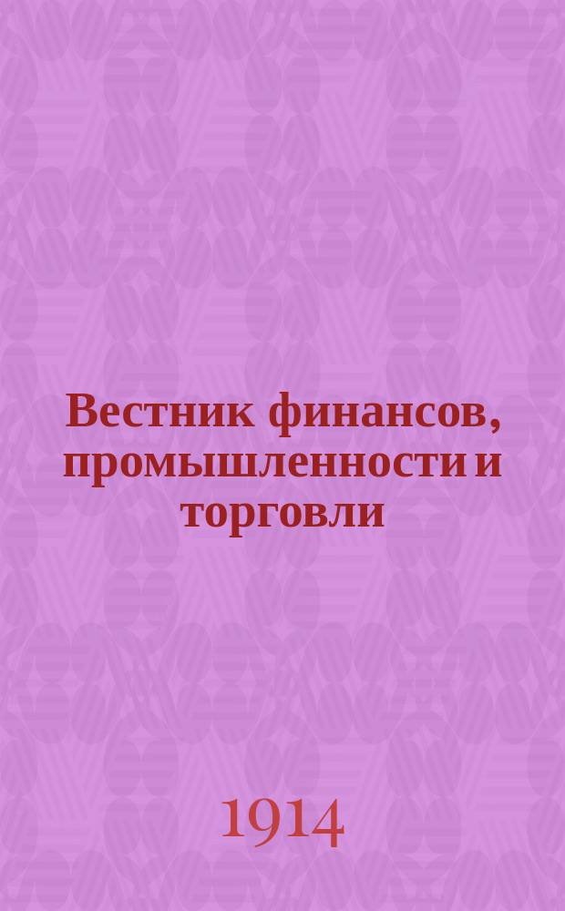 Вестник финансов, промышленности и торговли : Указатель правительств. распоряжений по М-ву фин. и по М-ву торг. и пром. 1914, №4