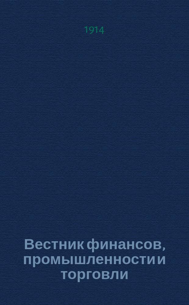 Вестник финансов, промышленности и торговли : Указатель правительств. распоряжений по М-ву фин. и по М-ву торг. и пром. 1914, №10