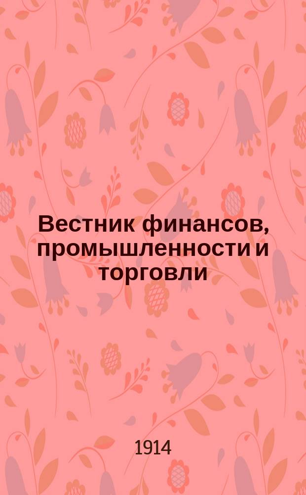 Вестник финансов, промышленности и торговли : Указатель правительств. распоряжений по М-ву фин. и по М-ву торг. и пром. 1914, №13
