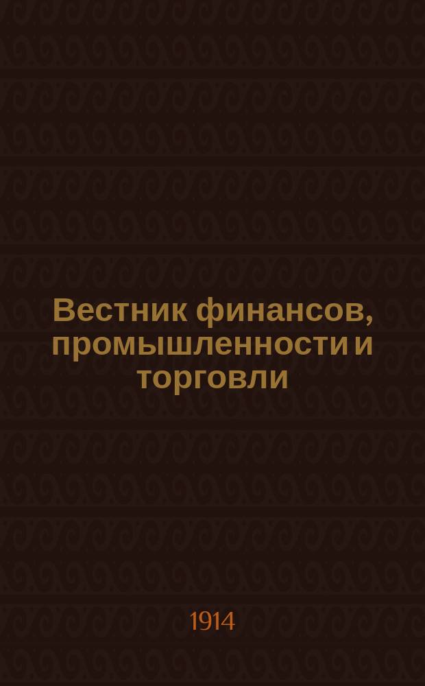 Вестник финансов, промышленности и торговли : Указатель правительств. распоряжений по М-ву фин. и по М-ву торг. и пром. 1914, №17