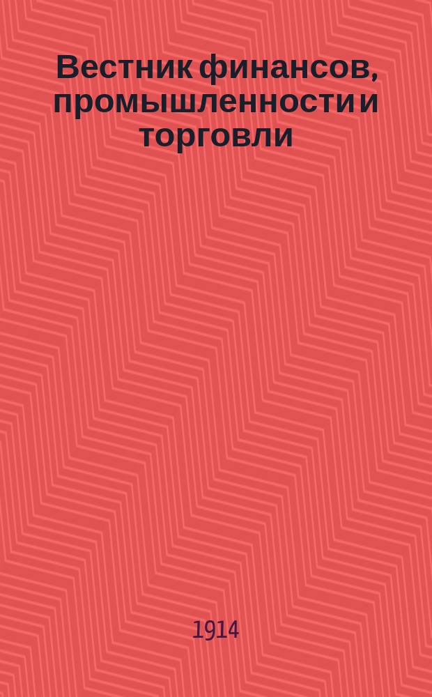 Вестник финансов, промышленности и торговли : Указатель правительств. распоряжений по М-ву фин. и по М-ву торг. и пром. 1914, №18