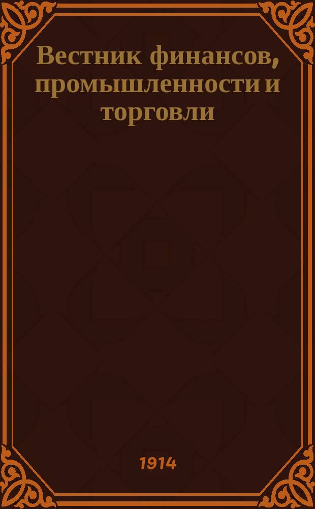 Вестник финансов, промышленности и торговли : Указатель правительств. распоряжений по М-ву фин. и по М-ву торг. и пром. 1914, №19