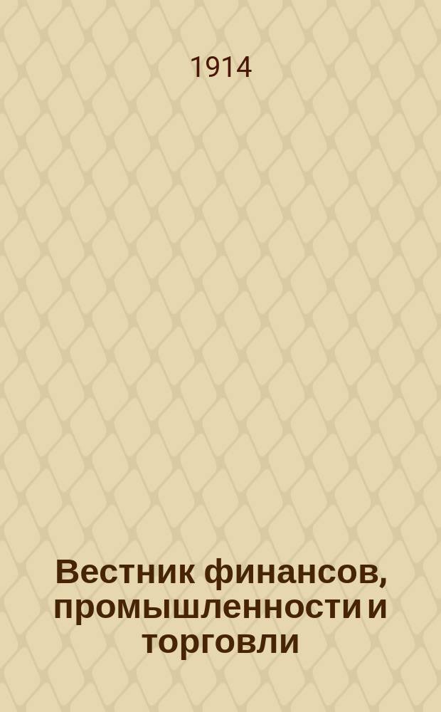 Вестник финансов, промышленности и торговли : Указатель правительств. распоряжений по М-ву фин. и по М-ву торг. и пром. 1914, №23