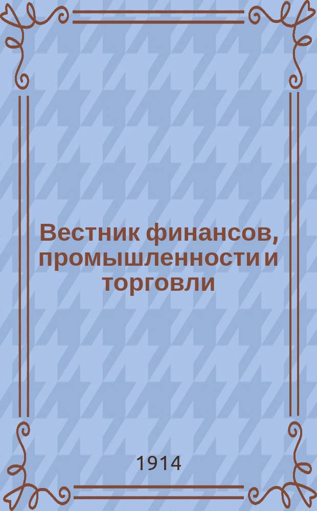 Вестник финансов, промышленности и торговли : Указатель правительств. распоряжений по М-ву фин. и по М-ву торг. и пром. 1914, №24