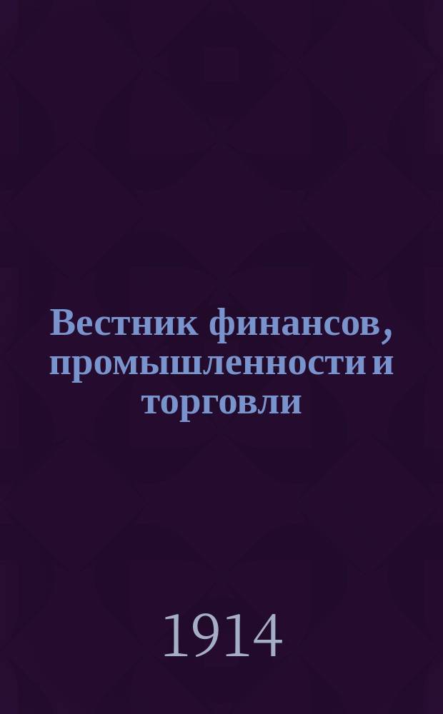 Вестник финансов, промышленности и торговли : Указатель правительств. распоряжений по М-ву фин. и по М-ву торг. и пром. 1914, №27