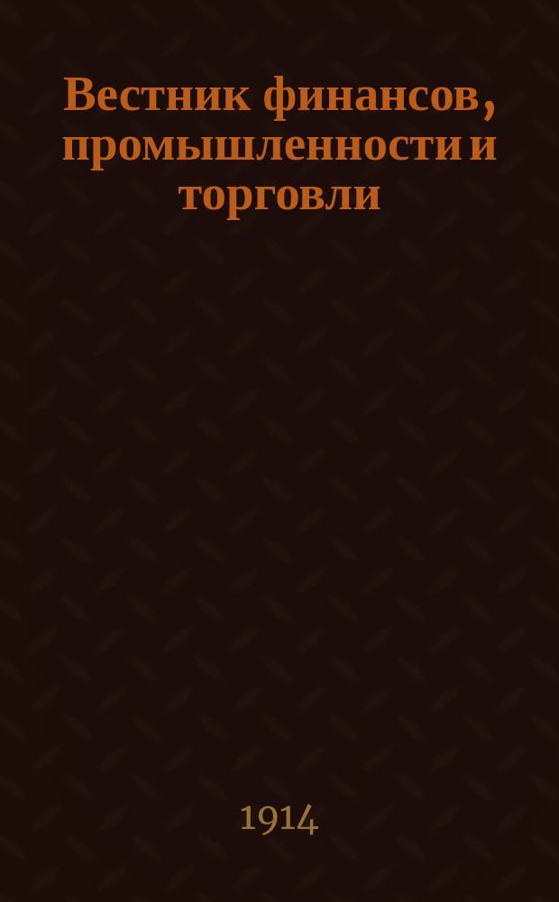 Вестник финансов, промышленности и торговли : Указатель правительств. распоряжений по М-ву фин. и по М-ву торг. и пром. 1914, №28