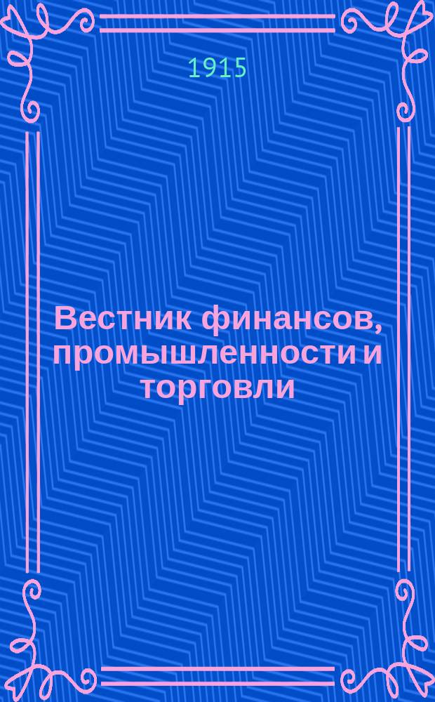 Вестник финансов, промышленности и торговли : Указатель правительств. распоряжений по М-ву фин. и по М-ву торг. и пром. 1915, №1