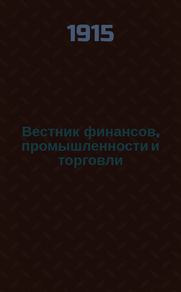 Вестник финансов, промышленности и торговли : Указатель правительств. распоряжений по М-ву фин. и по М-ву торг. и пром. 1915, №9