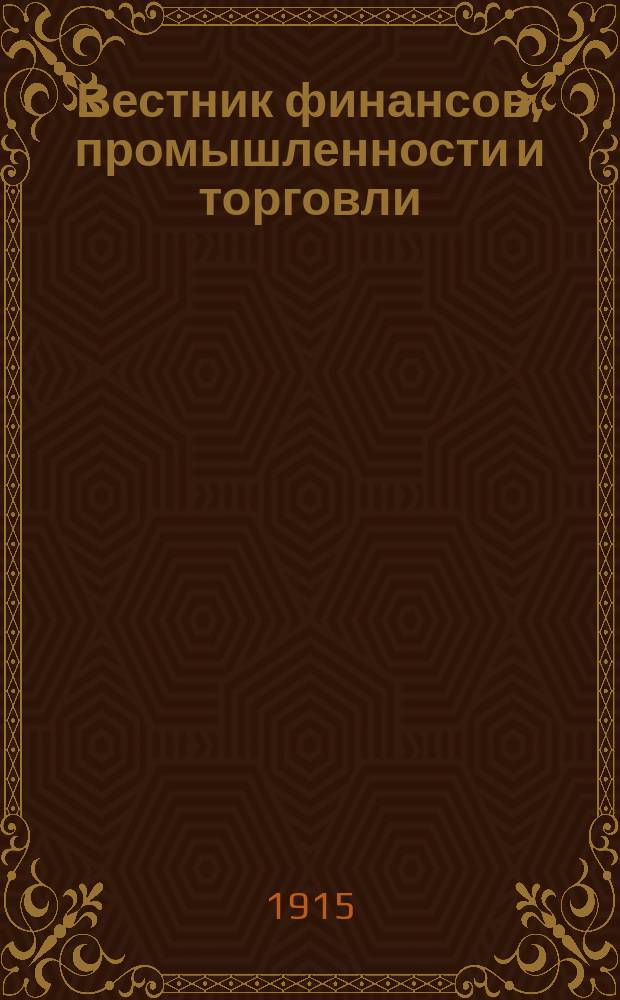 Вестник финансов, промышленности и торговли : Указатель правительств. распоряжений по М-ву фин. и по М-ву торг. и пром. 1915, №10