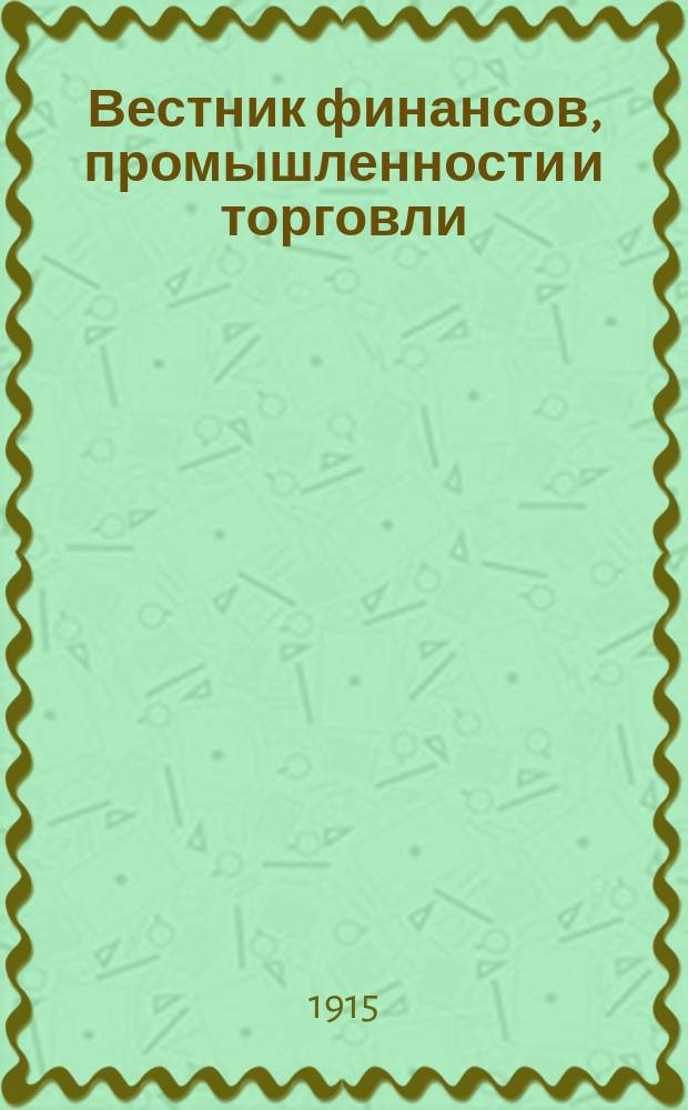 Вестник финансов, промышленности и торговли : Указатель правительств. распоряжений по М-ву фин. и по М-ву торг. и пром. 1915, №13