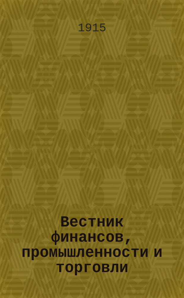 Вестник финансов, промышленности и торговли : Указатель правительств. распоряжений по М-ву фин. и по М-ву торг. и пром. 1915, №15