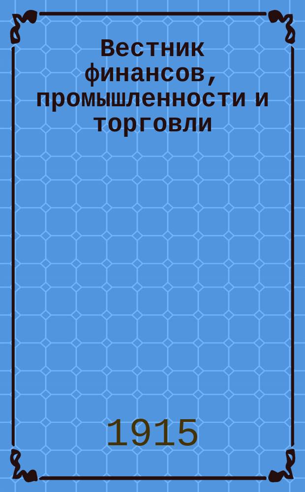 Вестник финансов, промышленности и торговли : Указатель правительств. распоряжений по М-ву фин. и по М-ву торг. и пром. 1915, №19