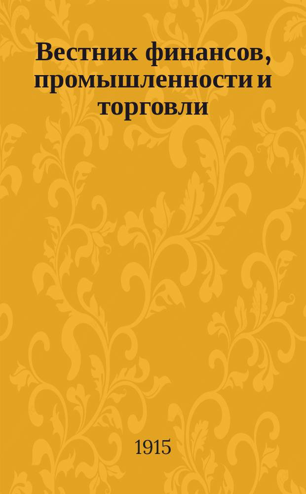 Вестник финансов, промышленности и торговли : Указатель правительств. распоряжений по М-ву фин. и по М-ву торг. и пром. 1915, №21