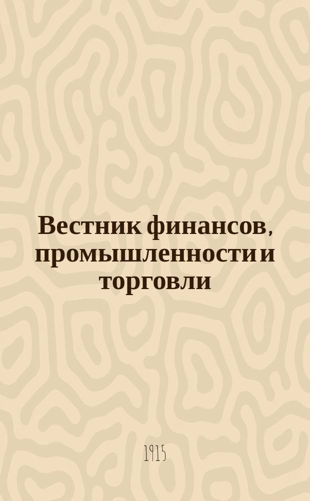 Вестник финансов, промышленности и торговли : Указатель правительств. распоряжений по М-ву фин. и по М-ву торг. и пром. 1915, №27