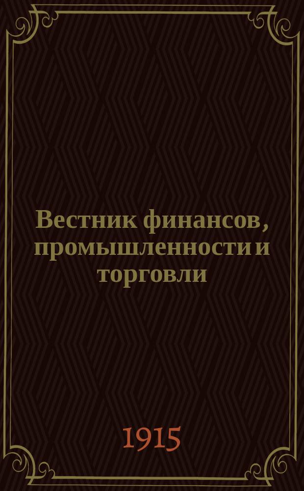 Вестник финансов, промышленности и торговли : Указатель правительств. распоряжений по М-ву фин. и по М-ву торг. и пром. 1915, №28