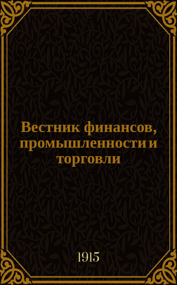 Вестник финансов, промышленности и торговли : Указатель правительств. распоряжений по М-ву фин. и по М-ву торг. и пром. 1915, №47