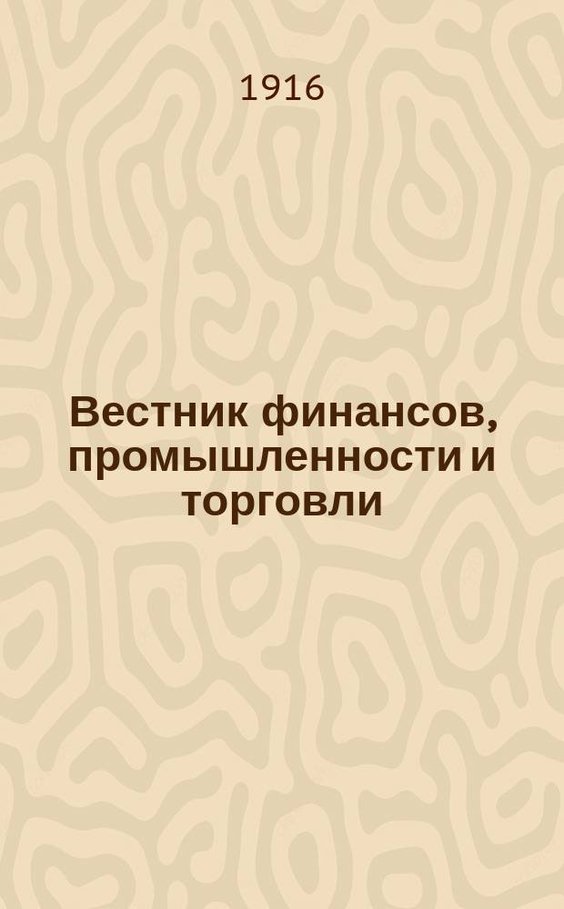 Вестник финансов, промышленности и торговли : Указатель правительств. распоряжений по М-ву фин. и по М-ву торг. и пром. 1916, №3