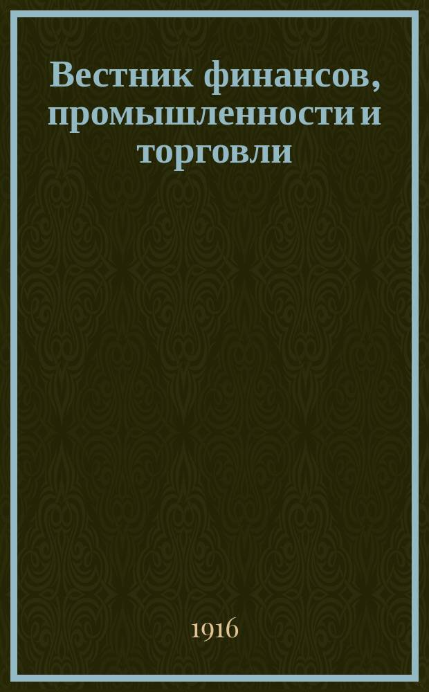 Вестник финансов, промышленности и торговли : Указатель правительств. распоряжений по М-ву фин. и по М-ву торг. и пром. 1916, №4