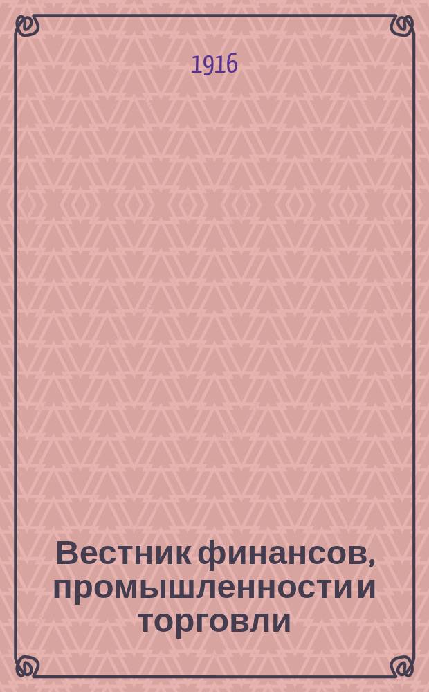Вестник финансов, промышленности и торговли : Указатель правительств. распоряжений по М-ву фин. и по М-ву торг. и пром. 1916, №5