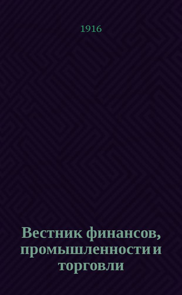 Вестник финансов, промышленности и торговли : Указатель правительств. распоряжений по М-ву фин. и по М-ву торг. и пром. 1916, №7