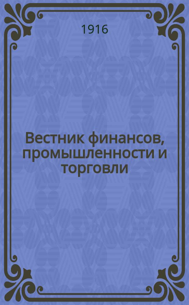 Вестник финансов, промышленности и торговли : Указатель правительств. распоряжений по М-ву фин. и по М-ву торг. и пром. 1916, №34