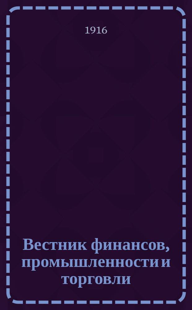 Вестник финансов, промышленности и торговли : Указатель правительств. распоряжений по М-ву фин. и по М-ву торг. и пром. 1916, №40