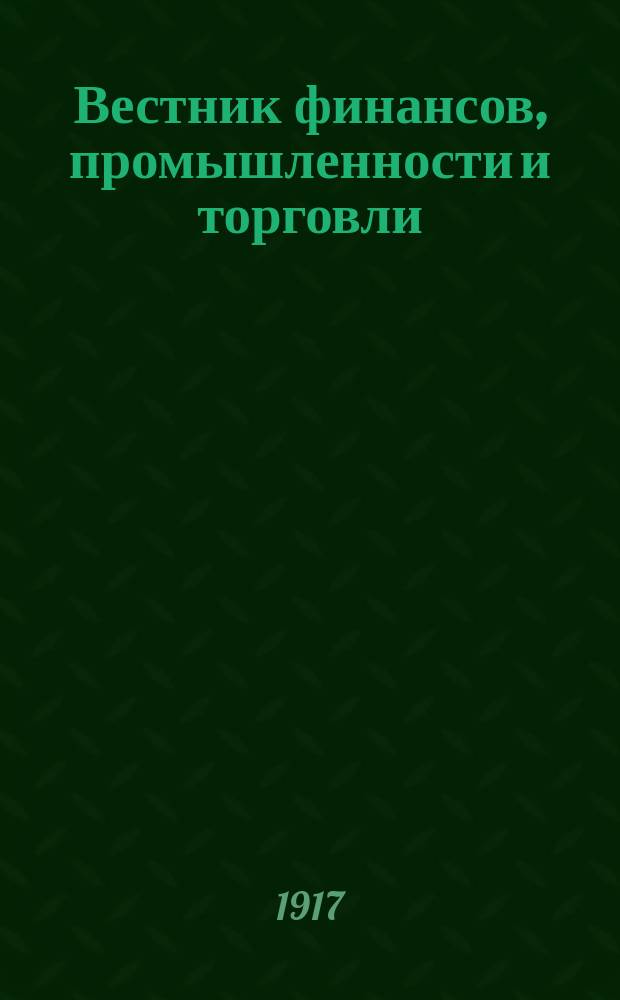 Вестник финансов, промышленности и торговли : Указатель правительств. распоряжений по М-ву фин. и по М-ву торг. и пром. 1917, №1