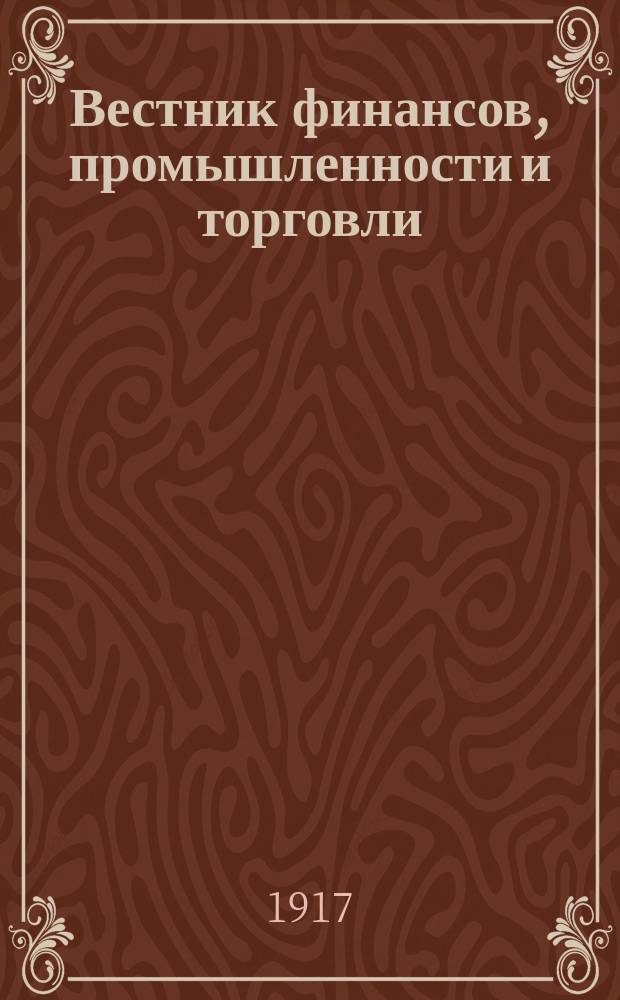 Вестник финансов, промышленности и торговли : Указатель правительств. распоряжений по М-ву фин. и по М-ву торг. и пром. 1917, №4