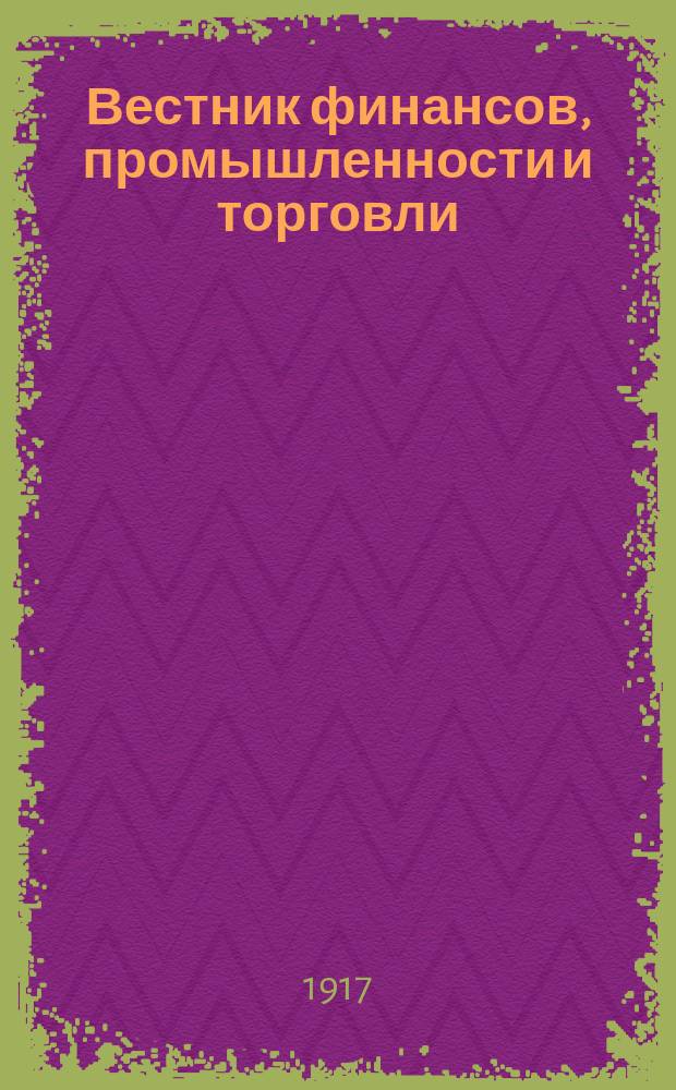 Вестник финансов, промышленности и торговли : Указатель правительств. распоряжений по М-ву фин. и по М-ву торг. и пром. 1917, №10