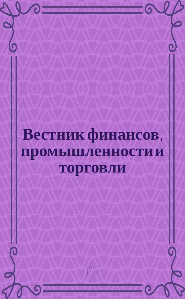 Вестник финансов, промышленности и торговли : Указатель правительств. распоряжений по М-ву фин. и по М-ву торг. и пром. 1917, №17