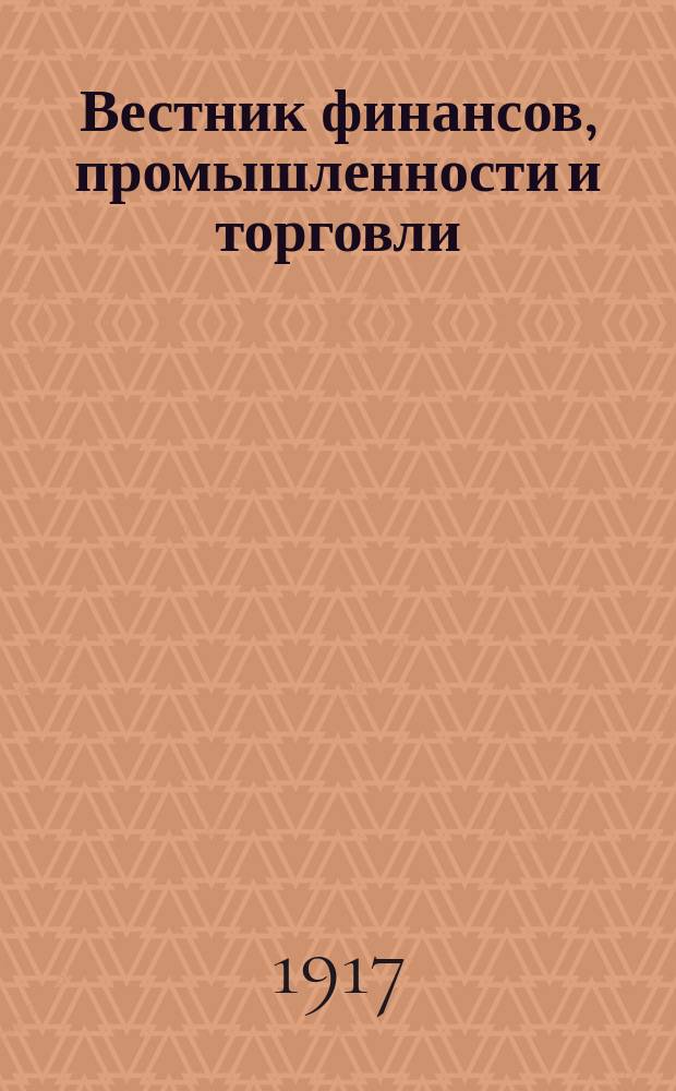 Вестник финансов, промышленности и торговли : Указатель правительств. распоряжений по М-ву фин. и по М-ву торг. и пром. 1917, №23