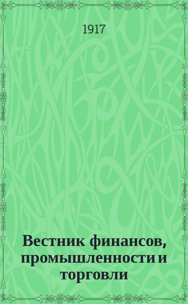 Вестник финансов, промышленности и торговли : Указатель правительств. распоряжений по М-ву фин. и по М-ву торг. и пром. 1917, №27