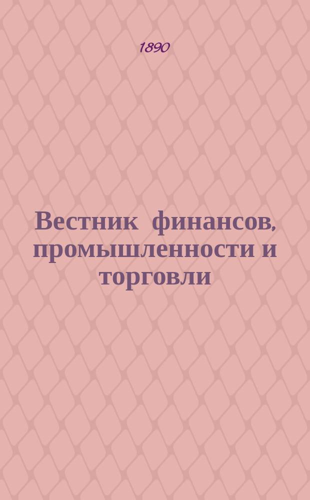 Вестник финансов, промышленности и торговли : Указатель правительств. распоряжений по М-ву фин. и по М-ву торг. и пром. 1890, Т.4, №43