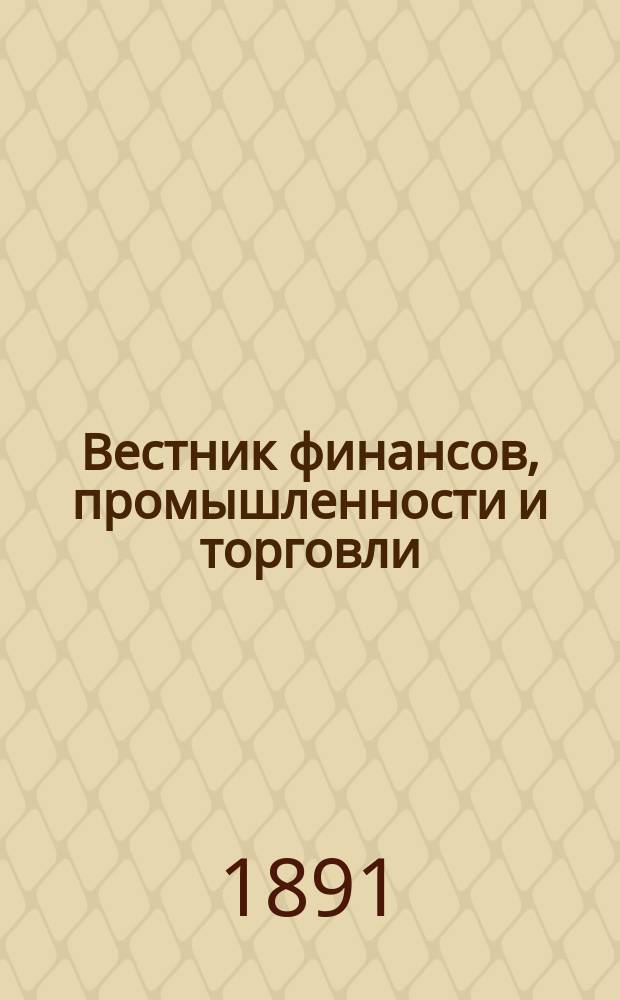 Вестник финансов, промышленности и торговли : Указатель правительств. распоряжений по М-ву фин. и по М-ву торг. и пром. 1891, Т.4, №42