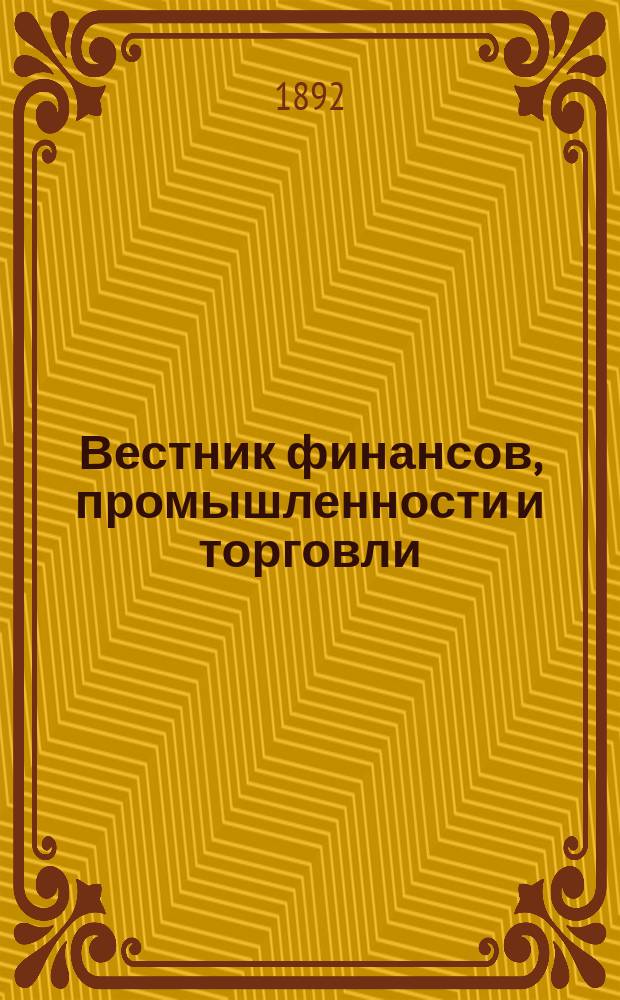 Вестник финансов, промышленности и торговли : Указатель правительств. распоряжений по М-ву фин. и по М-ву торг. и пром. 1892, Т.1, №3