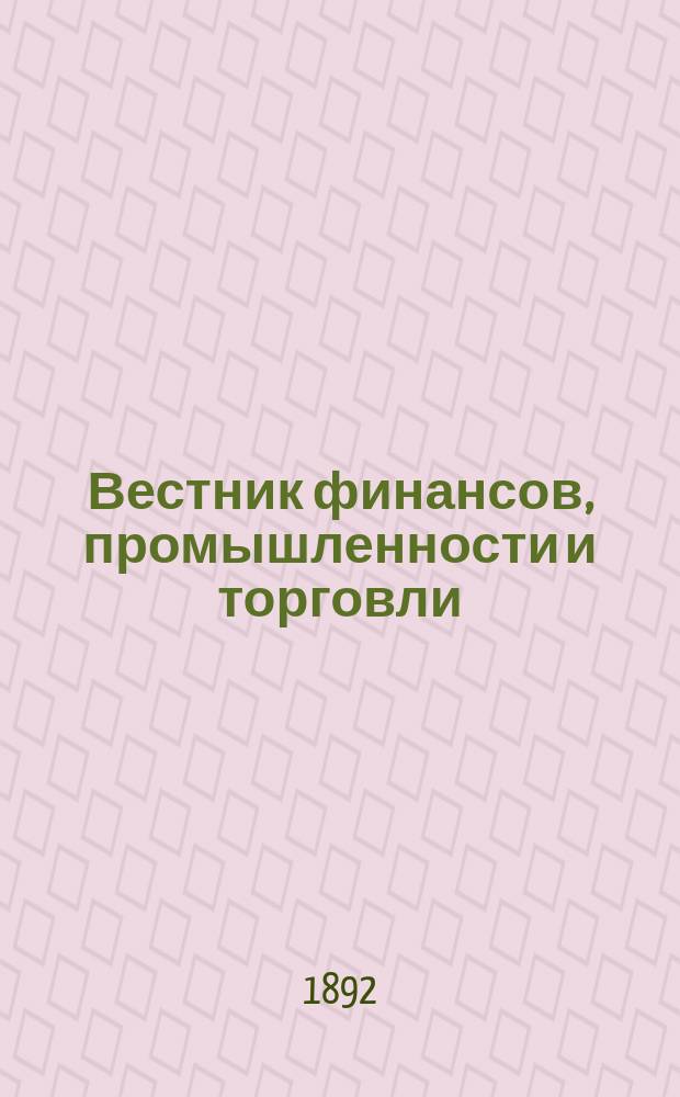 Вестник финансов, промышленности и торговли : Указатель правительств. распоряжений по М-ву фин. и по М-ву торг. и пром. 1892, Т.4, №41