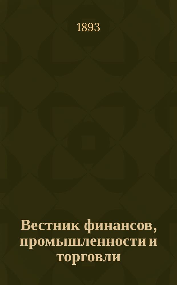 Вестник финансов, промышленности и торговли : Указатель правительств. распоряжений по М-ву фин. и по М-ву торг. и пром. 1893, Т.4, указатель