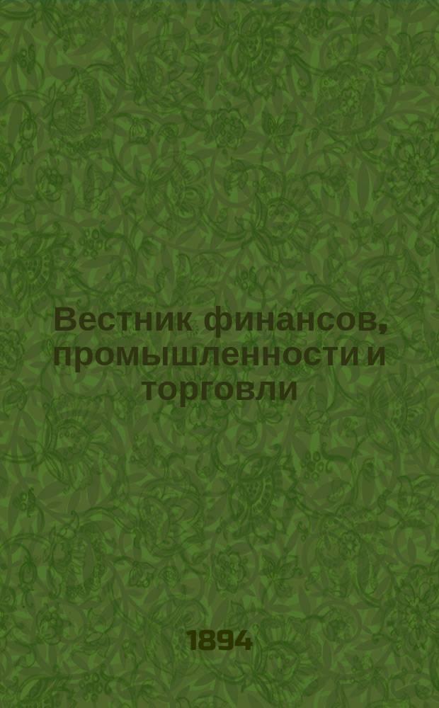 Вестник финансов, промышленности и торговли : Указатель правительств. распоряжений по М-ву фин. и по М-ву торг. и пром. 1894, Т.2, №22
