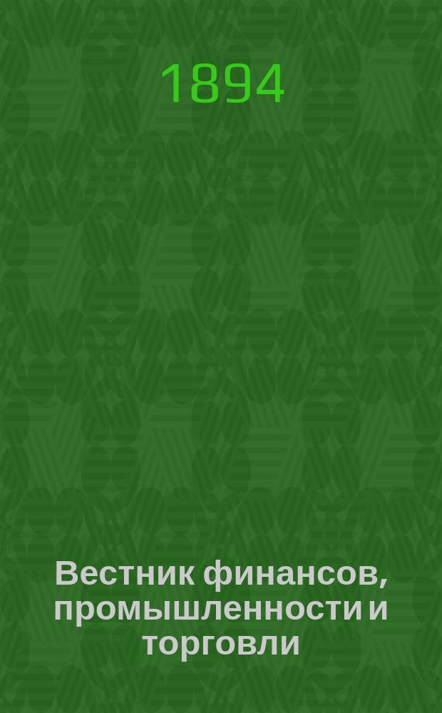 Вестник финансов, промышленности и торговли : Указатель правительств. распоряжений по М-ву фин. и по М-ву торг. и пром. 1894, Т.2, №26